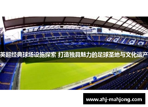 英超经典球场设施探索 打造独具魅力的足球圣地与文化遗产