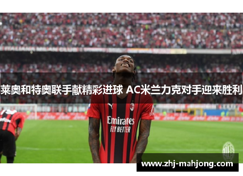 莱奥和特奥联手献精彩进球 AC米兰力克对手迎来胜利