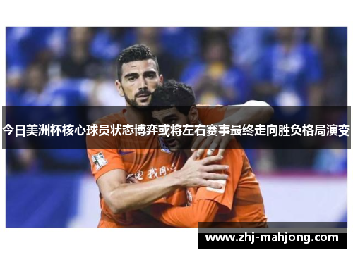 今日美洲杯核心球员状态博弈或将左右赛事最终走向胜负格局演变