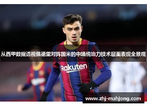 从西甲数据透视佩德里对阵国米的中场统治力技术层面表现全景观