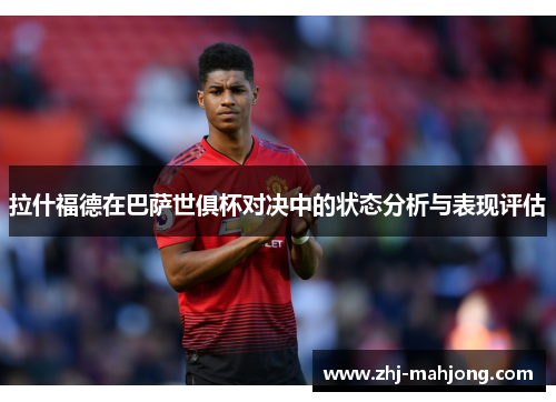 拉什福德在巴萨世俱杯对决中的状态分析与表现评估