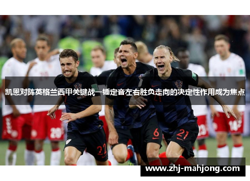 凯恩对阵英格兰西甲关键战一锤定音左右胜负走向的决定性作用成为焦点