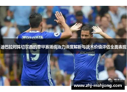 迪巴拉对阵切尔西的意甲赛场统治力深度解析与战术价值评估全面表现