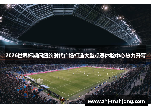 2026世界杯期间纽约时代广场打造大型观赛体验中心热力开幕