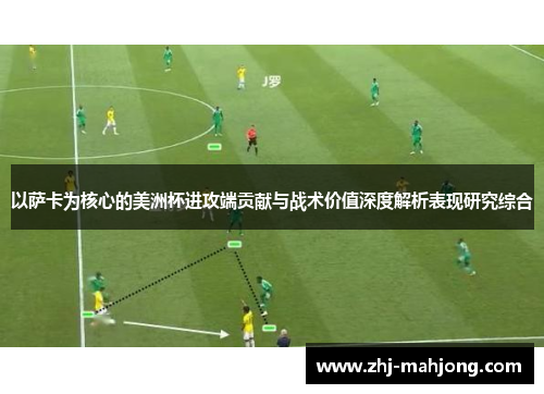 以萨卡为核心的美洲杯进攻端贡献与战术价值深度解析表现研究综合