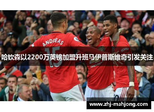 哈钦森以2200万英镑加盟升班马伊普斯维奇引发关注