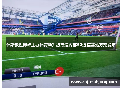 休斯敦世界杯主办体育场升级改造内部5G通信基站方案发布