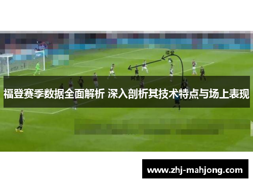 福登赛季数据全面解析 深入剖析其技术特点与场上表现