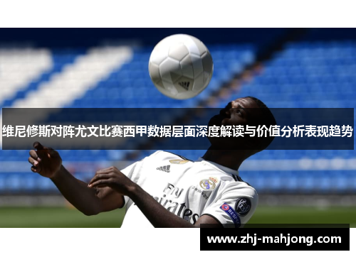 维尼修斯对阵尤文比赛西甲数据层面深度解读与价值分析表现趋势